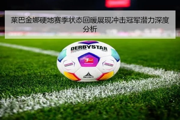 莱巴金娜硬地赛季状态回暖展现冲击冠军潜力深度分析